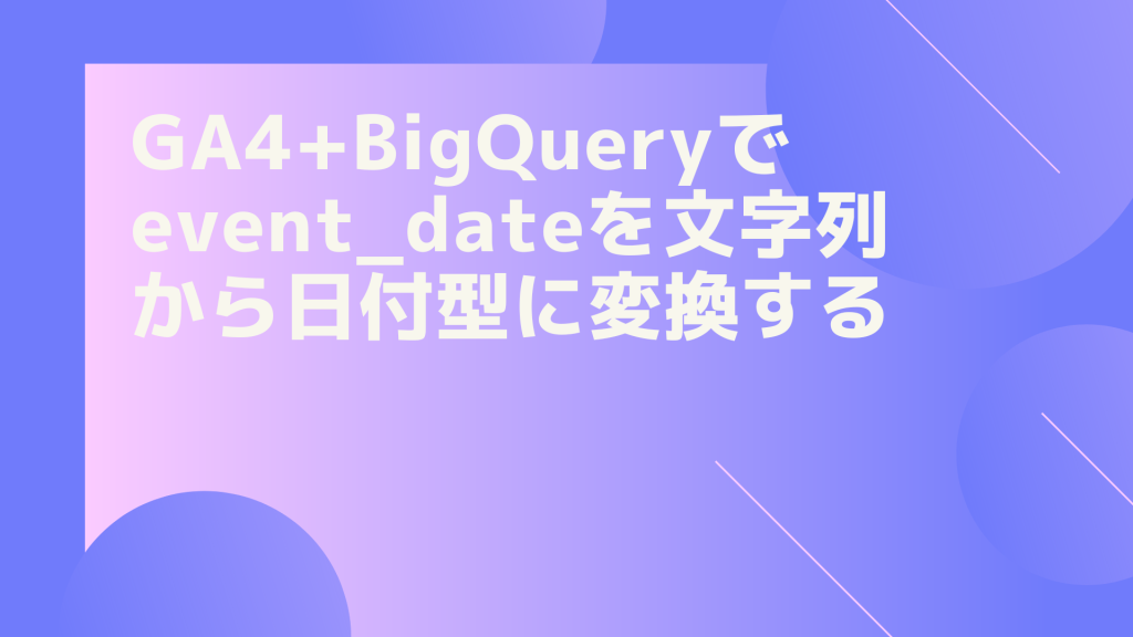 GA4+BigQueryでevent_dateを文字列から日付型に変換する