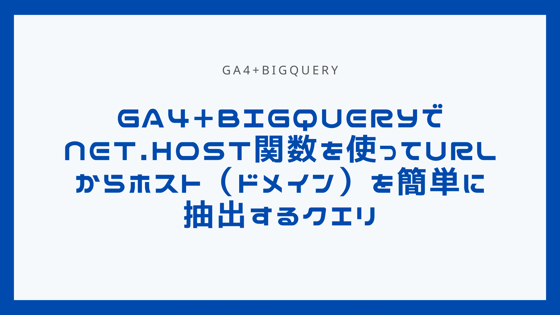 GA4+BigQueryでNET.HOST関数を使ってURLからホスト（ドメイン）を簡単に抽出するクエリ