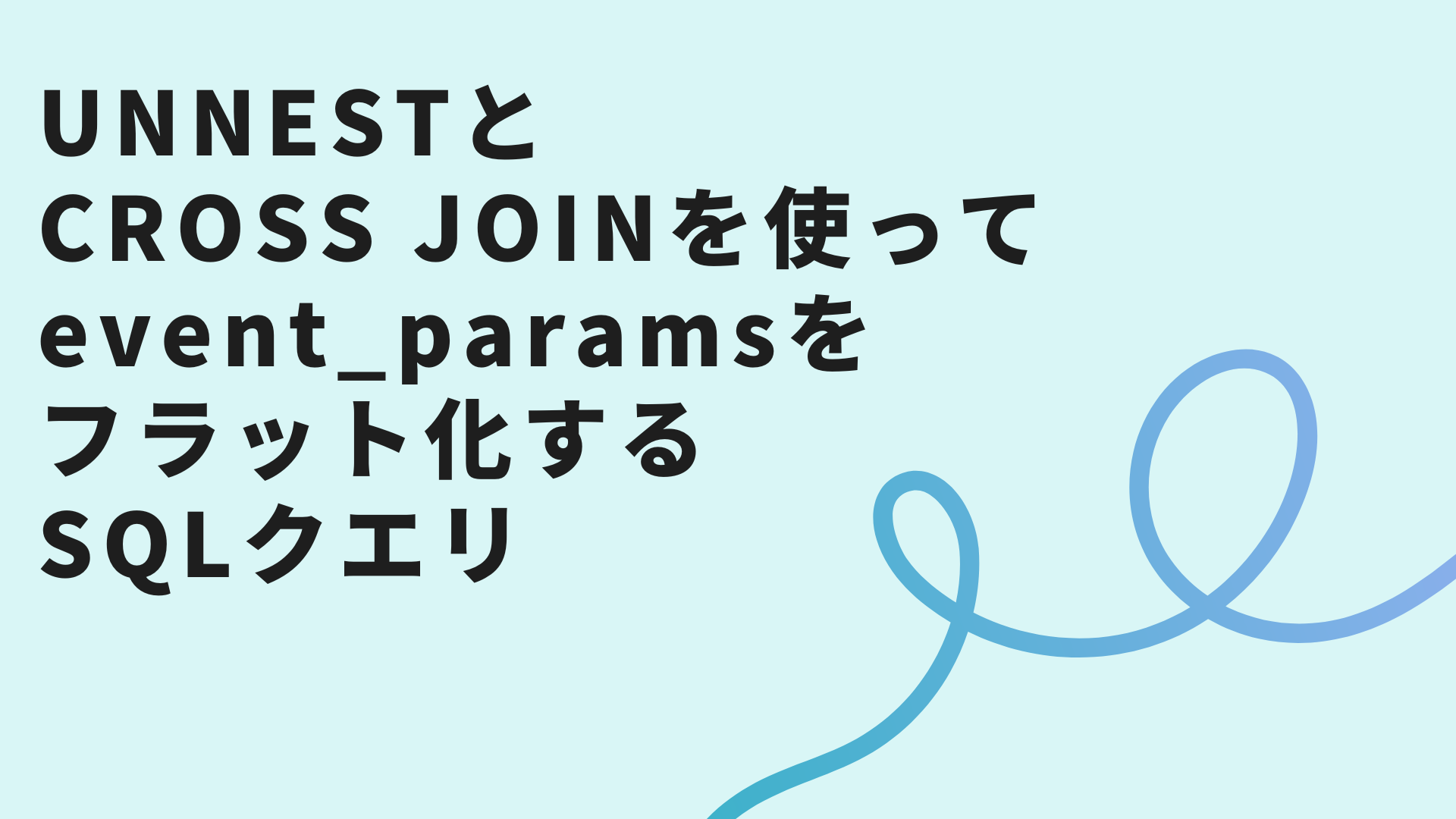 UNNESTとCROSS JOINを使ってevent_paramsをフラット化するSQLクエリ