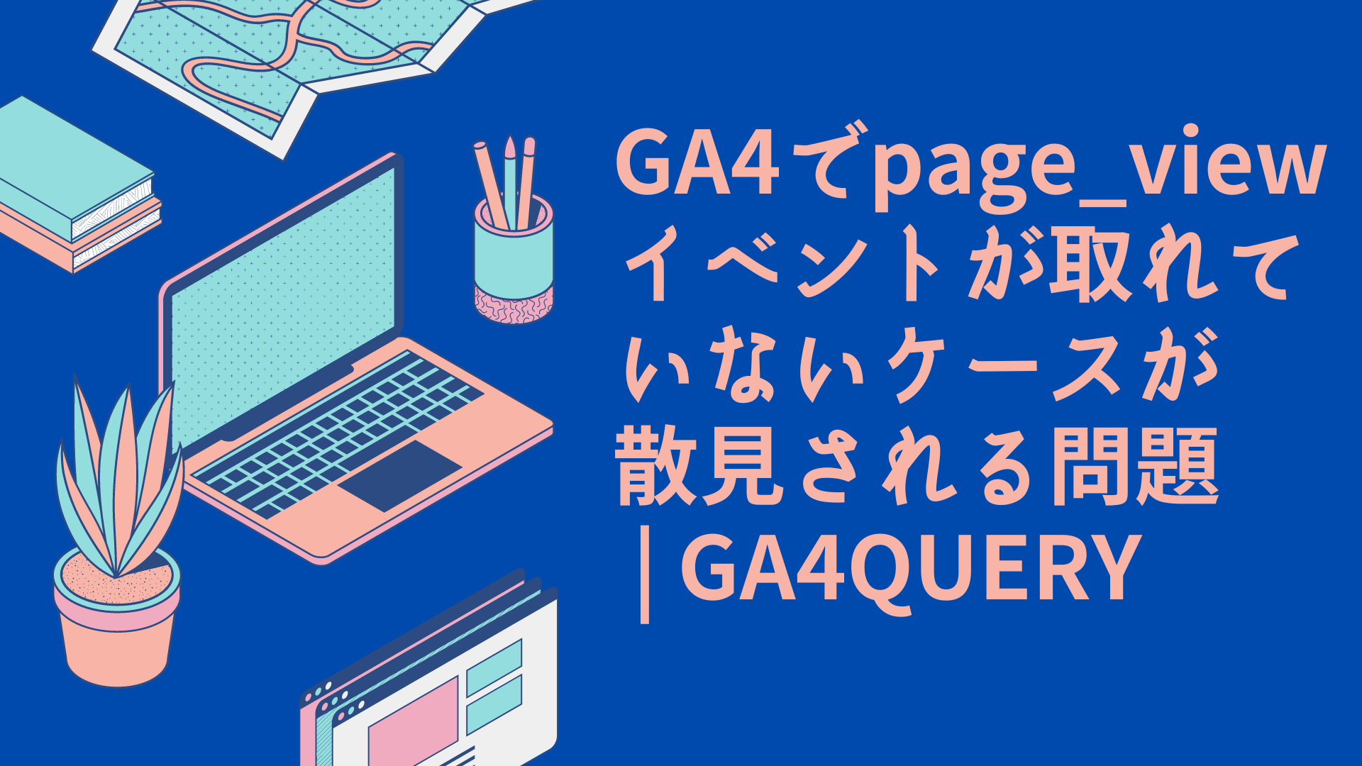GA4でpage_viewイベントが取れていないケースが散見される問題 | GA4QUERY
