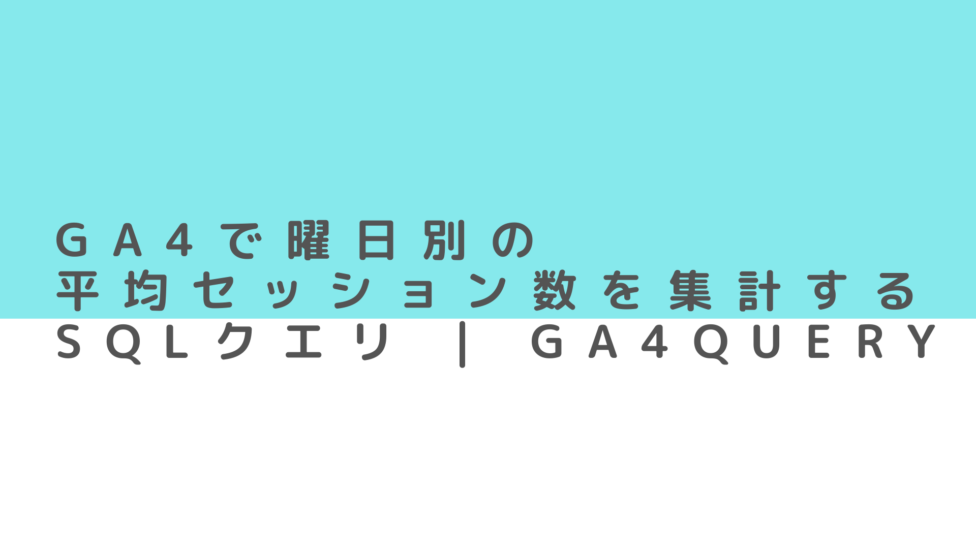 GA4で曜日別の平均セッション数を集計するSQLクエリ | GA4QUERY